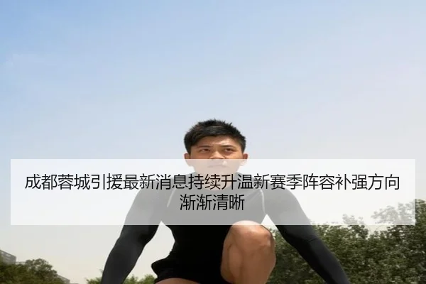 成都蓉城引援最新消息持续升温新赛季阵容补强方向渐渐清晰 - Kaiyun